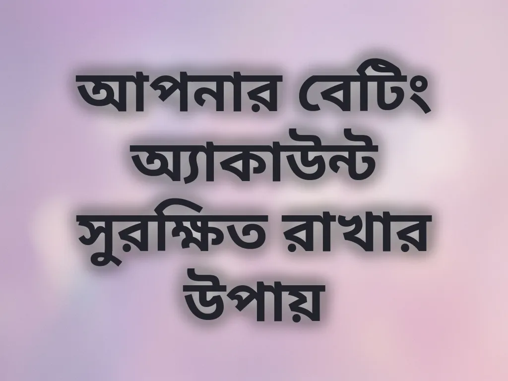 আপনার বেটিং অ্যাকাউন্ট সুরক্ষিত রাখার উপায়