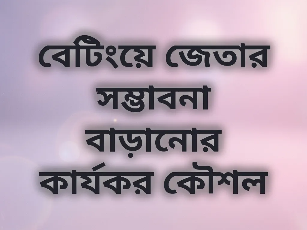 বেটিংয়ে জেতার সম্ভাবনা বাড়ানোর কার্যকর কৌশল