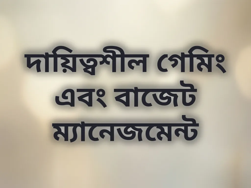 দায়িত্বশীল গেমিং এবং বাজেট ম্যানেজমেন্ট