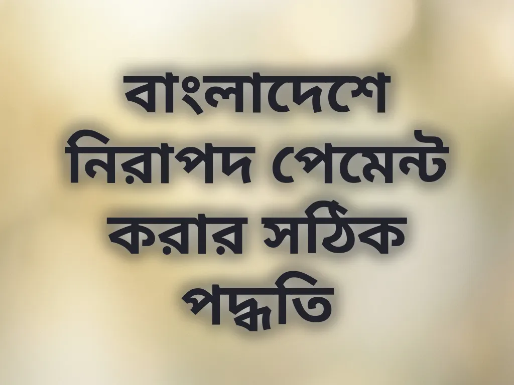 বাংলাদেশে নিরাপদ পেমেন্ট করার সঠিক পদ্ধতি