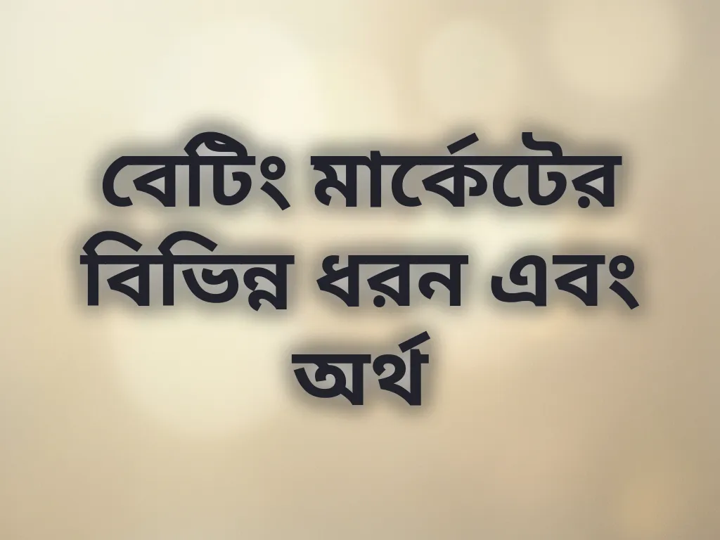 বেটিং মার্কেটের বিভিন্ন ধরন এবং অর্থ